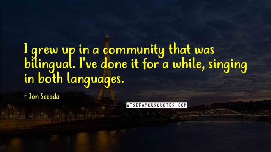 Jon Secada quotes: I grew up in a community that was bilingual. I've done it for a while, singing in both languages.