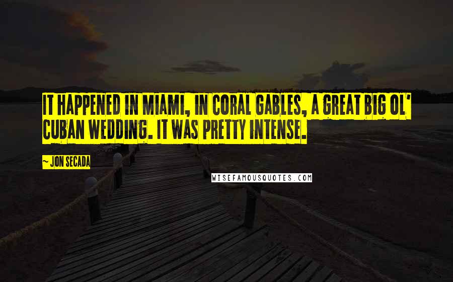 Jon Secada quotes: It happened in Miami, in Coral Gables, a great big ol' Cuban wedding. It was pretty intense.