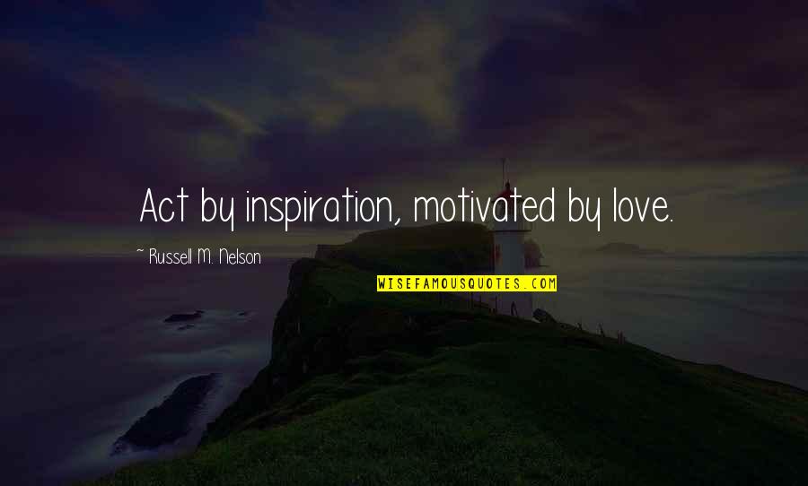 Jon Secada Quotes By Russell M. Nelson: Act by inspiration, motivated by love. Jon Secada Quotes By Russell M. Nelson: Act by inspiration, motivated by love.