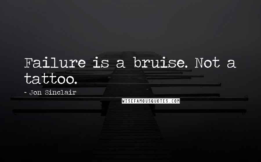 Jon Sinclair quotes: Failure is a bruise. Not a tattoo.