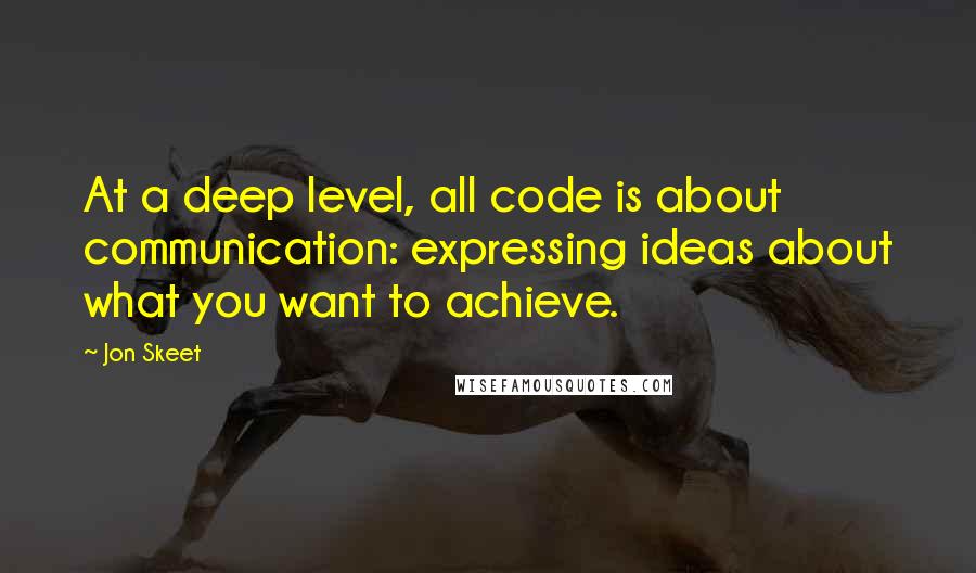 Jon Skeet quotes: At a deep level, all code is about communication: expressing ideas about what you want to achieve.
