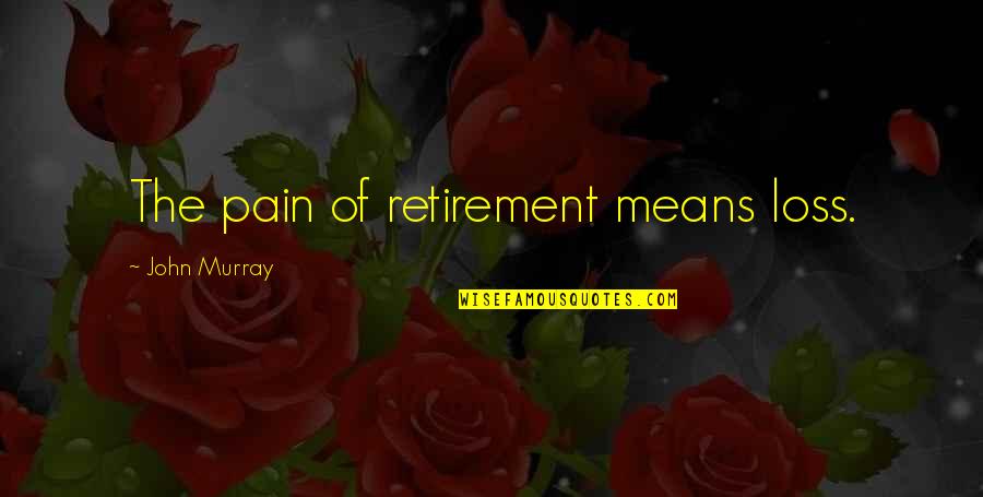 Jon Skeet Quotes By John Murray: The pain of retirement means loss.