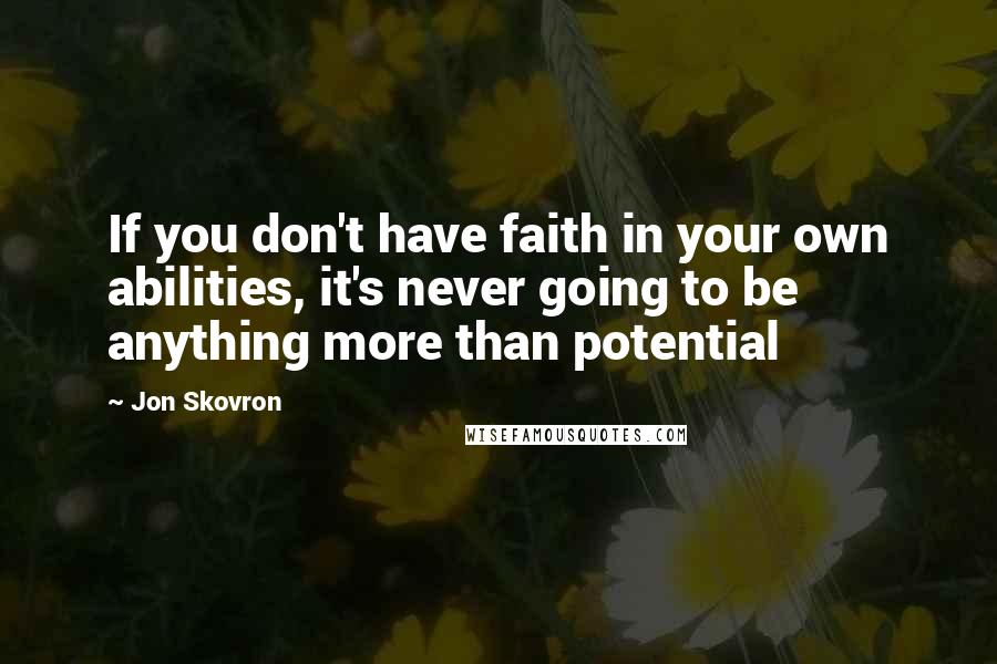 Jon Skovron quotes: If you don't have faith in your own abilities, it's never going to be anything more than potential