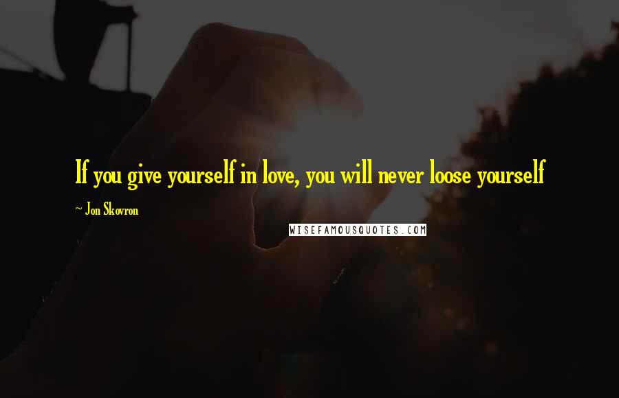 Jon Skovron quotes: If you give yourself in love, you will never loose yourself