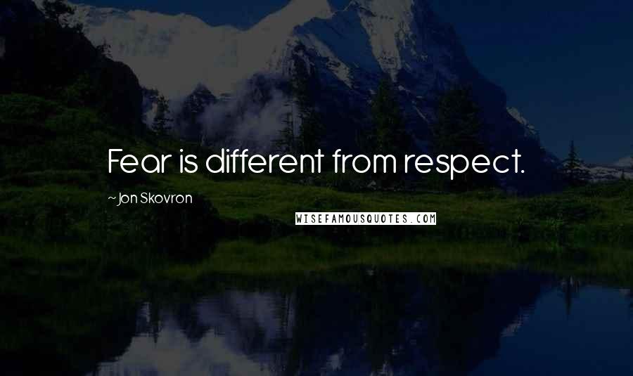 Jon Skovron quotes: Fear is different from respect.