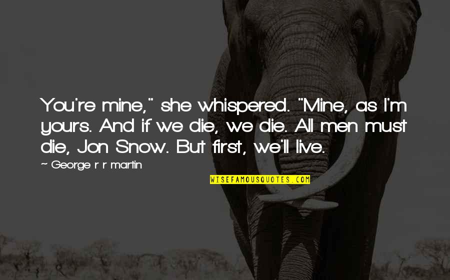 Jon Snow Best Quotes By George R R Martin: You're mine," she whispered. "Mine, as I'm yours. Jon Snow Best Quotes By George R R Martin: You're mine," she whispered. "Mine, as I'm yours.