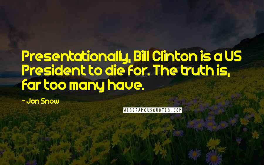 Jon Snow quotes: Presentationally, Bill Clinton is a US President to die for. The truth is, far too many have.