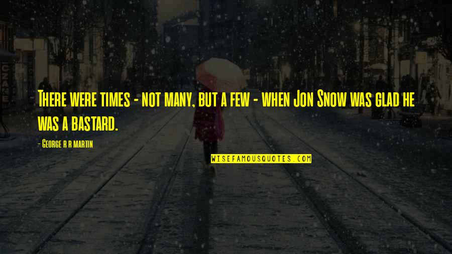 Jon Snow Quotes By George R R Martin: There were times - not many, but a