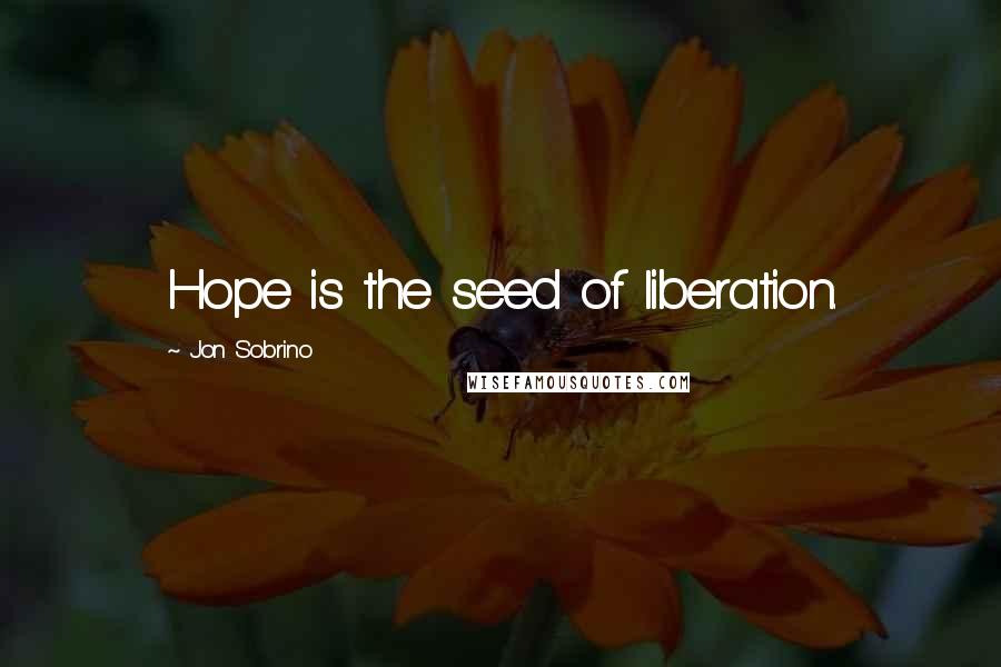 Jon Sobrino quotes: Hope is the seed of liberation.