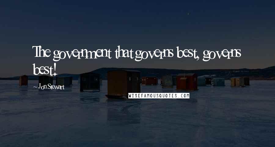 Jon Stewart quotes: The government that governs best, governs best!