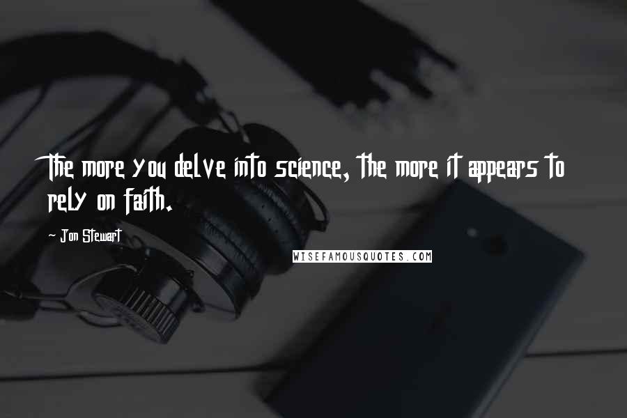 Jon Stewart quotes: The more you delve into science, the more it appears to rely on faith.