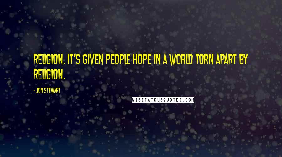 Jon Stewart quotes: Religion. It's given people hope in a world torn apart by religion.