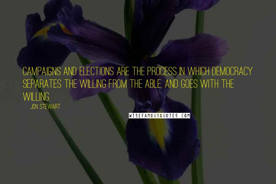 Jon Stewart quotes: Campaigns and elections are the process in which democracy separates the willing from the able, and goes with the willing.