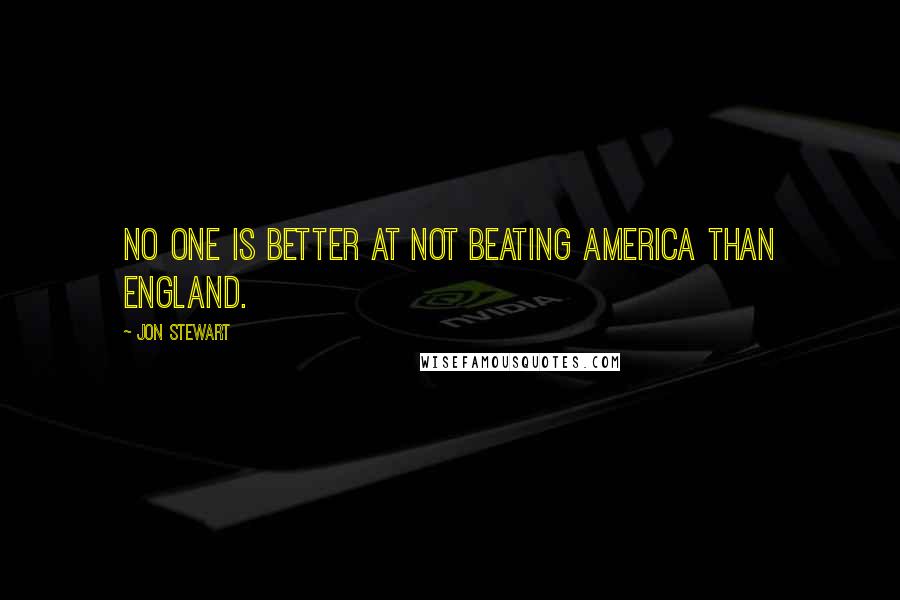 Jon Stewart quotes: No one is better at not beating America than England.