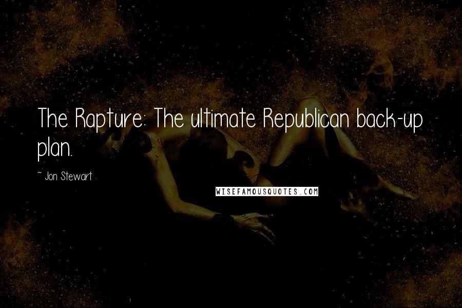 Jon Stewart quotes: The Rapture: The ultimate Republican back-up plan.