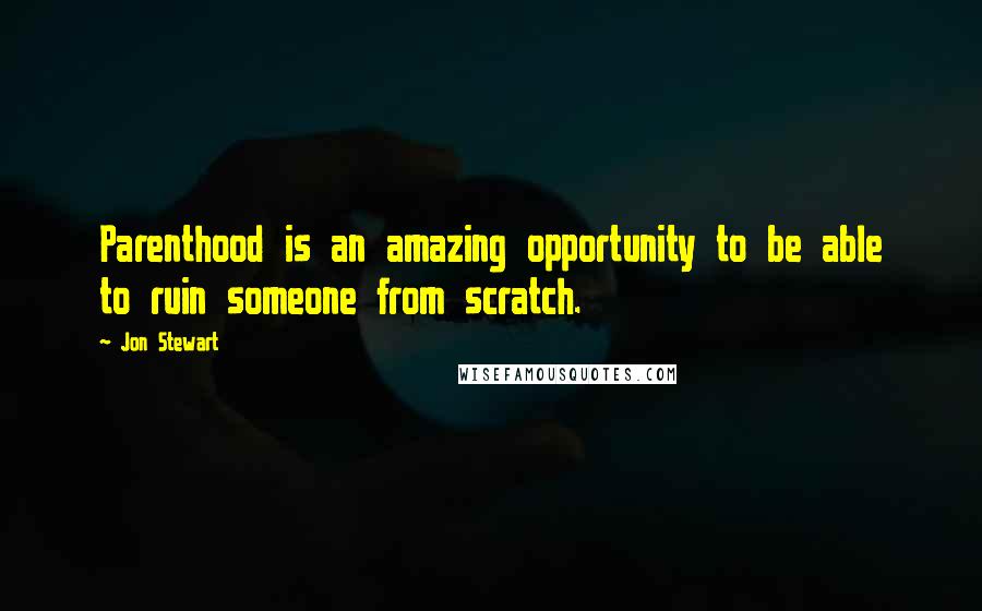 Jon Stewart quotes: Parenthood is an amazing opportunity to be able to ruin someone from scratch.