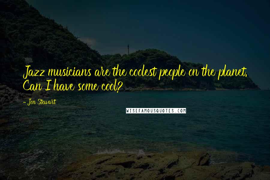 Jon Stewart quotes: Jazz musicians are the coolest people on the planet. Can I have some cool?