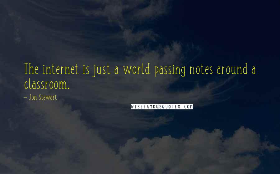 Jon Stewart quotes: The internet is just a world passing notes around a classroom.