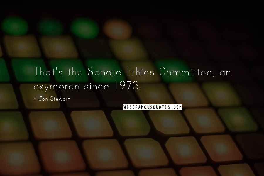 Jon Stewart quotes: That's the Senate Ethics Committee, an oxymoron since 1973.