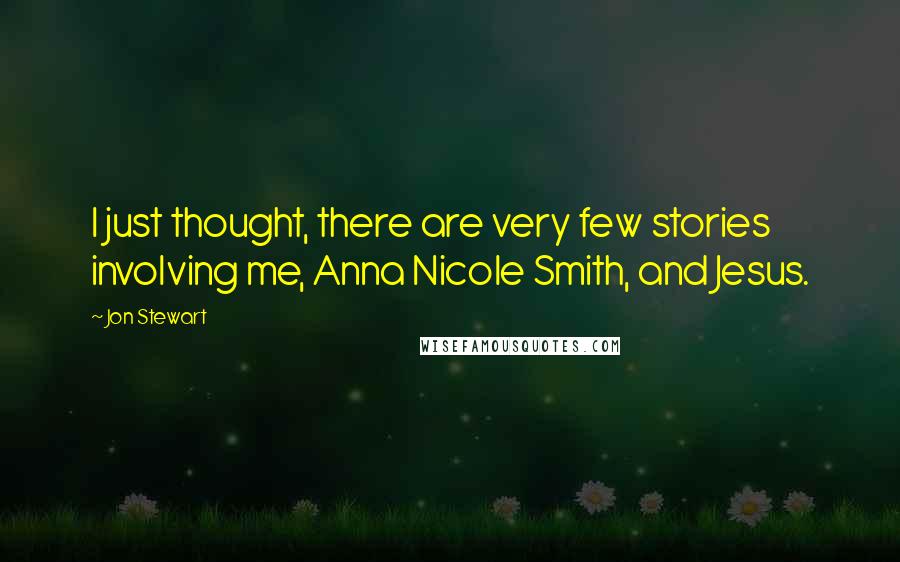 Jon Stewart quotes: I just thought, there are very few stories involving me, Anna Nicole Smith, and Jesus.