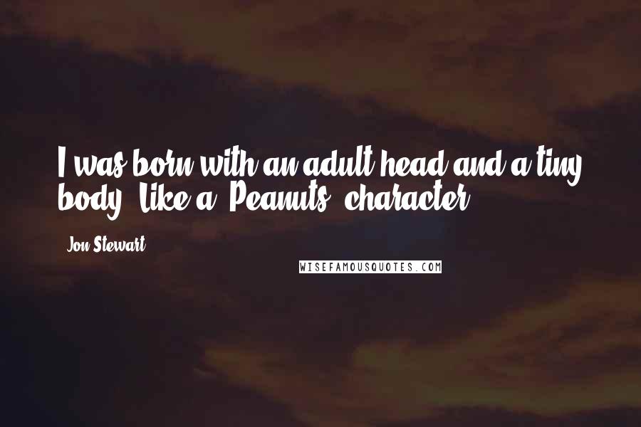 Jon Stewart quotes: I was born with an adult head and a tiny body. Like a 'Peanuts' character.