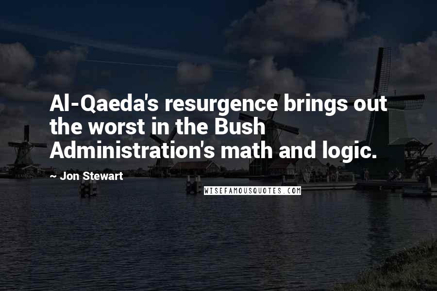 Jon Stewart quotes: Al-Qaeda's resurgence brings out the worst in the Bush Administration's math and logic.