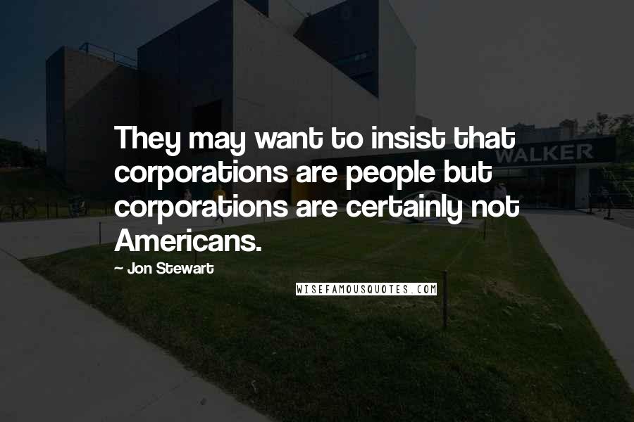 Jon Stewart quotes: They may want to insist that corporations are people but corporations are certainly not Americans.