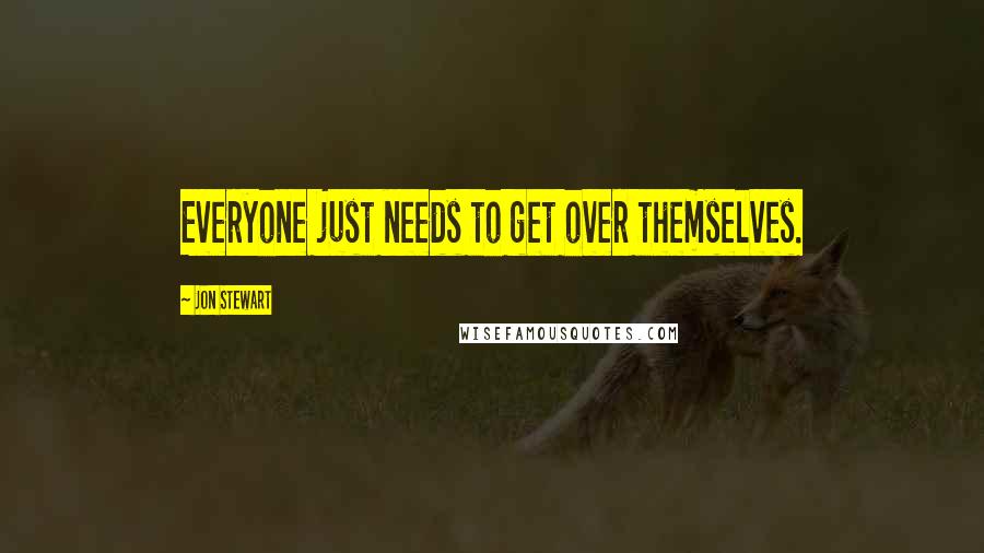 Jon Stewart quotes: Everyone just needs to get over themselves.