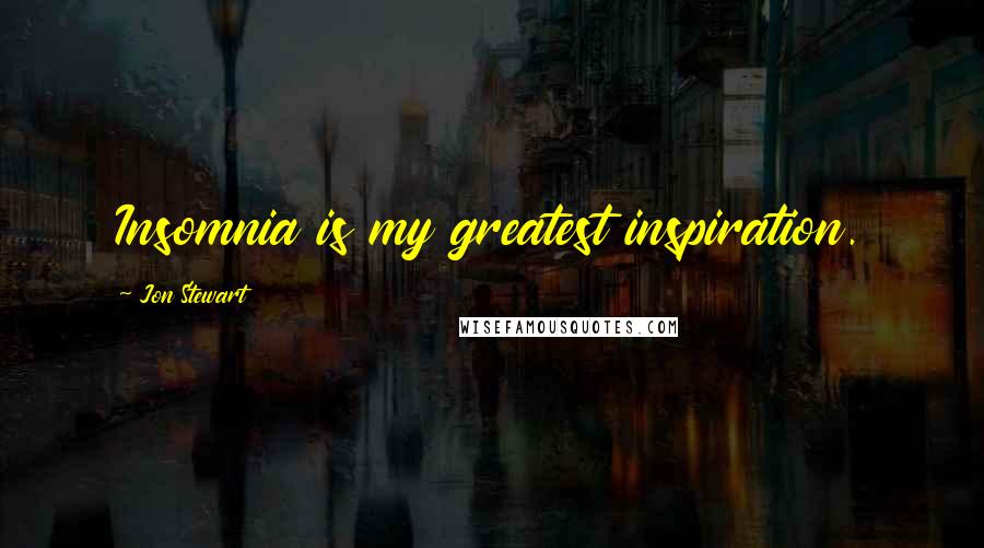 Jon Stewart quotes: Insomnia is my greatest inspiration.