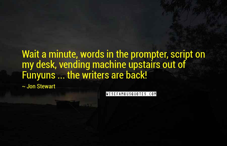 Jon Stewart quotes: Wait a minute, words in the prompter, script on my desk, vending machine upstairs out of Funyuns ... the writers are back!