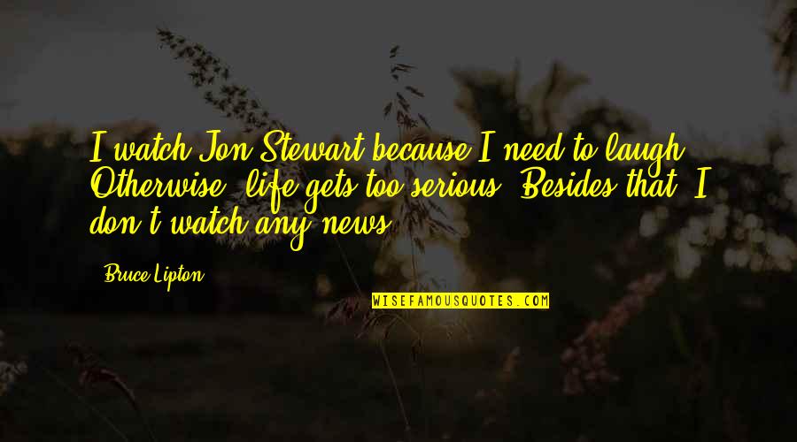 Jon Stewart Quotes By Bruce Lipton: I watch Jon Stewart because I need to Jon Stewart Quotes By Bruce Lipton: I watch Jon Stewart because I need to