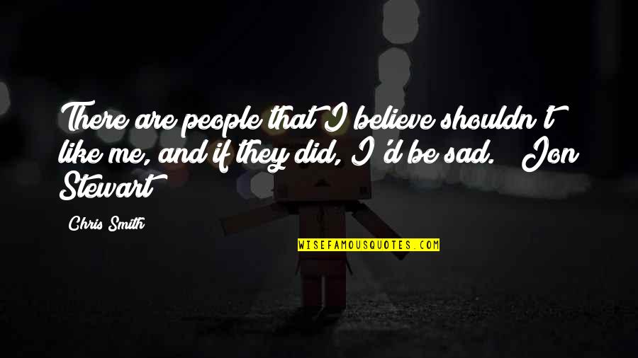 Jon Stewart Quotes By Chris Smith: There are people that I believe shouldn't like