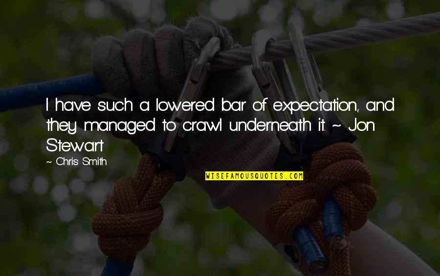 Jon Stewart Quotes By Chris Smith: I have such a lowered bar of expectation, Jon Stewart Quotes By Chris Smith: I have such a lowered bar of expectation,
