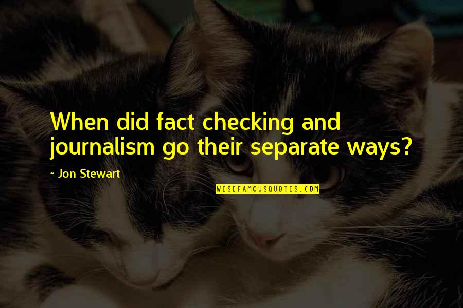 Jon Stewart Quotes By Jon Stewart: When did fact checking and journalism go their