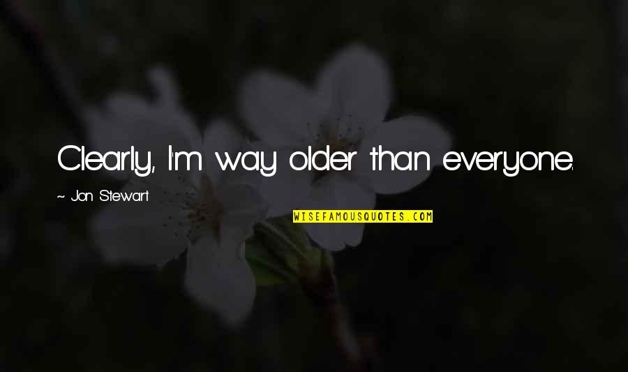 Jon Stewart Quotes By Jon Stewart: Clearly, I'm way older than everyone. Jon Stewart Quotes By Jon Stewart: Clearly, I'm way older than everyone.