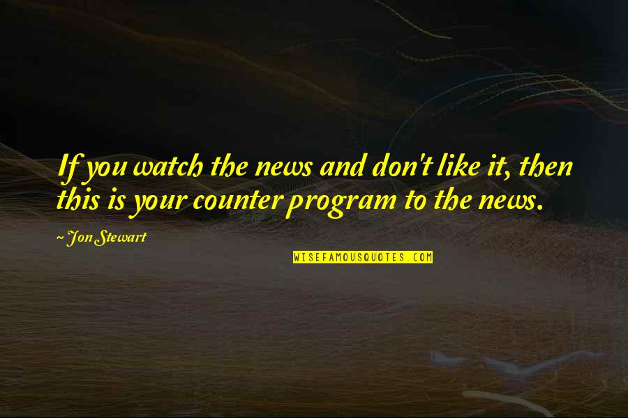 Jon Stewart Quotes By Jon Stewart: If you watch the news and don't like