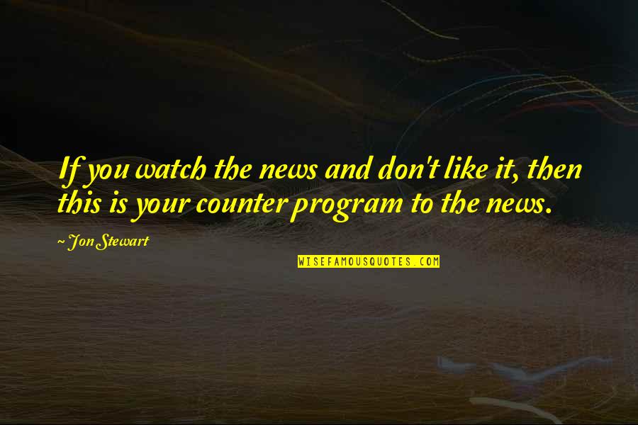 Jon Stewart Quotes By Jon Stewart: If you watch the news and don't like Jon Stewart Quotes By Jon Stewart: If you watch the news and don't like