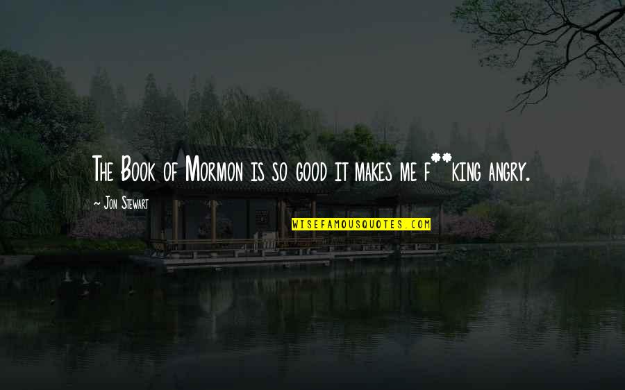 Jon Stewart Quotes By Jon Stewart: The Book of Mormon is so good it Jon Stewart Quotes By Jon Stewart: The Book of Mormon is so good it