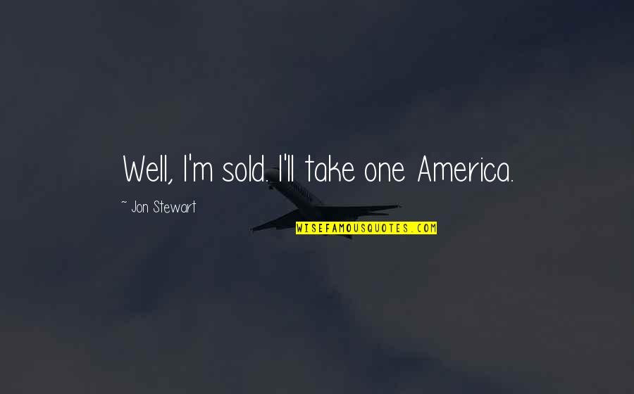 Jon Stewart Quotes By Jon Stewart: Well, I'm sold. I'll take one America. Jon Stewart Quotes By Jon Stewart: Well, I'm sold. I'll take one America.