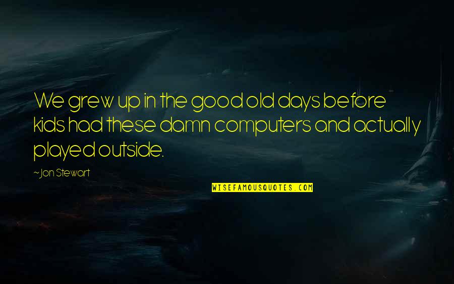 Jon Stewart Quotes By Jon Stewart: We grew up in the good old days Jon Stewart Quotes By Jon Stewart: We grew up in the good old days