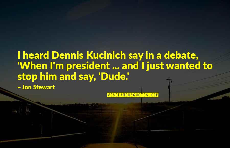 Jon Stewart Quotes By Jon Stewart: I heard Dennis Kucinich say in a debate, Jon Stewart Quotes By Jon Stewart: I heard Dennis Kucinich say in a debate,