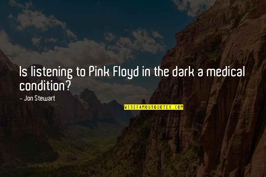 Jon Stewart Quotes By Jon Stewart: Is listening to Pink Floyd in the dark
