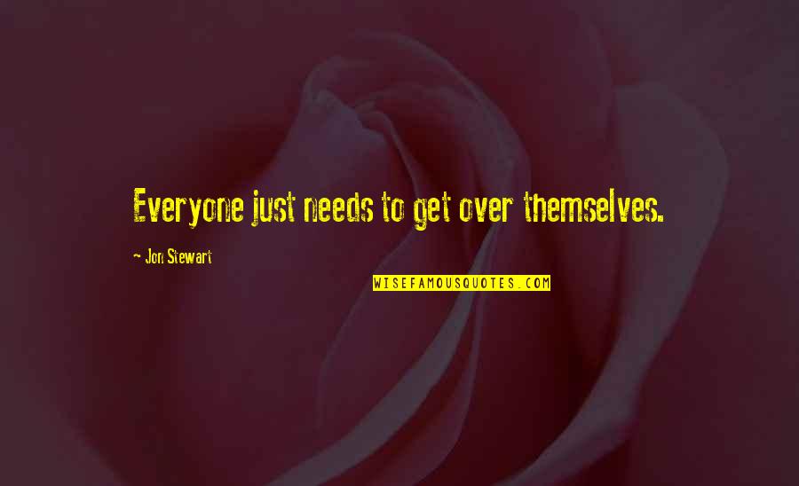 Jon Stewart Quotes By Jon Stewart: Everyone just needs to get over themselves. Jon Stewart Quotes By Jon Stewart: Everyone just needs to get over themselves.