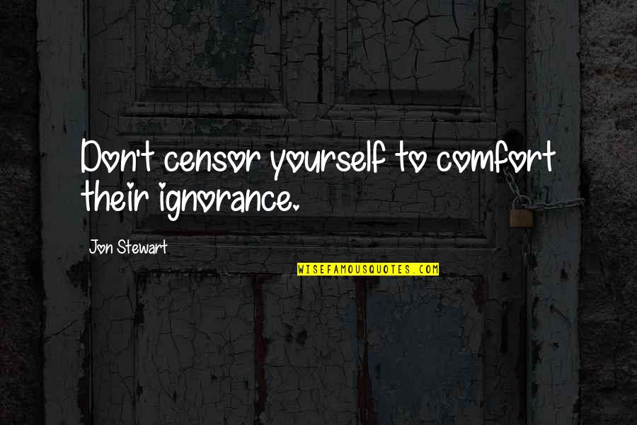 Jon Stewart Quotes By Jon Stewart: Don't censor yourself to comfort their ignorance. Jon Stewart Quotes By Jon Stewart: Don't censor yourself to comfort their ignorance.