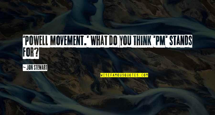 Jon Stewart Quotes By Jon Stewart: 'Powell movement.' What do you think 'PM' stands Jon Stewart Quotes By Jon Stewart: 'Powell movement.' What do you think 'PM' stands