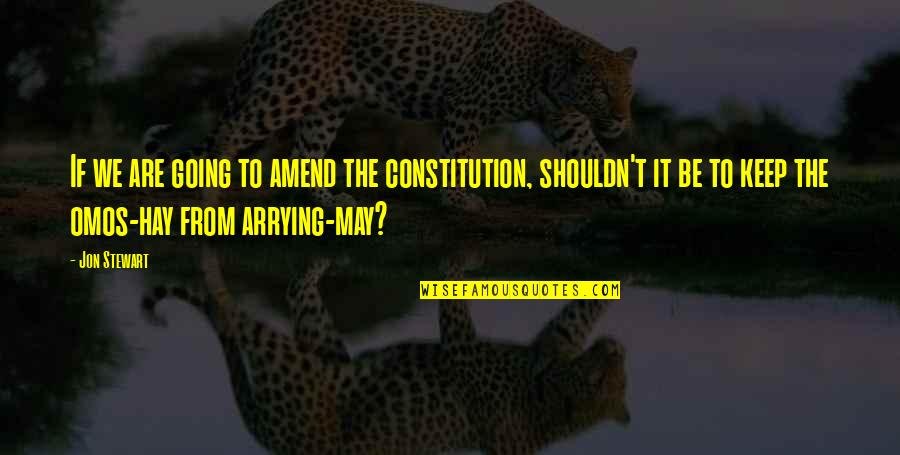 Jon Stewart Quotes By Jon Stewart: If we are going to amend the constitution,