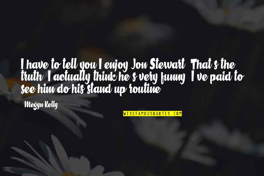 Jon Stewart Quotes By Megyn Kelly: I have to tell you I enjoy Jon Jon Stewart Quotes By Megyn Kelly: I have to tell you I enjoy Jon