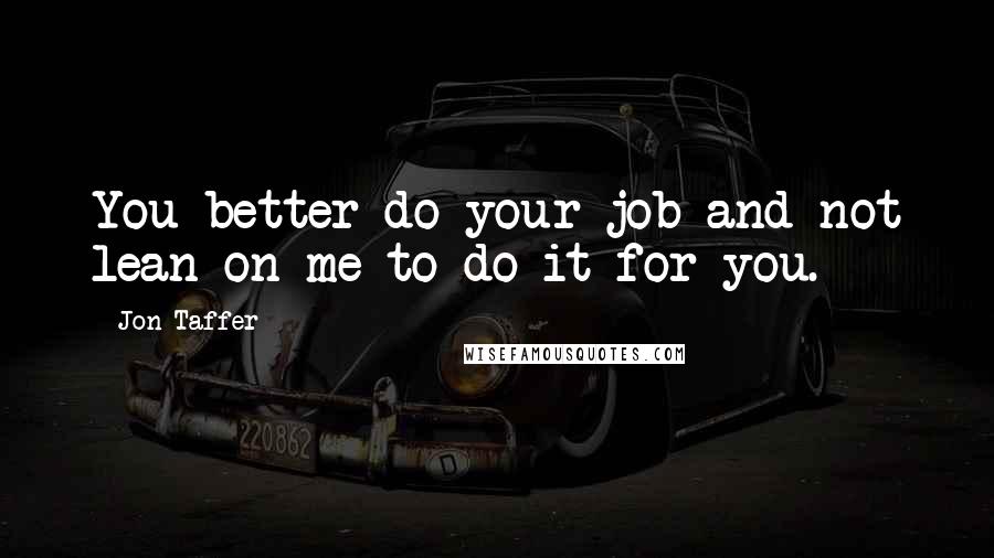 Jon Taffer quotes: You better do your job and not lean on me to do it for you.