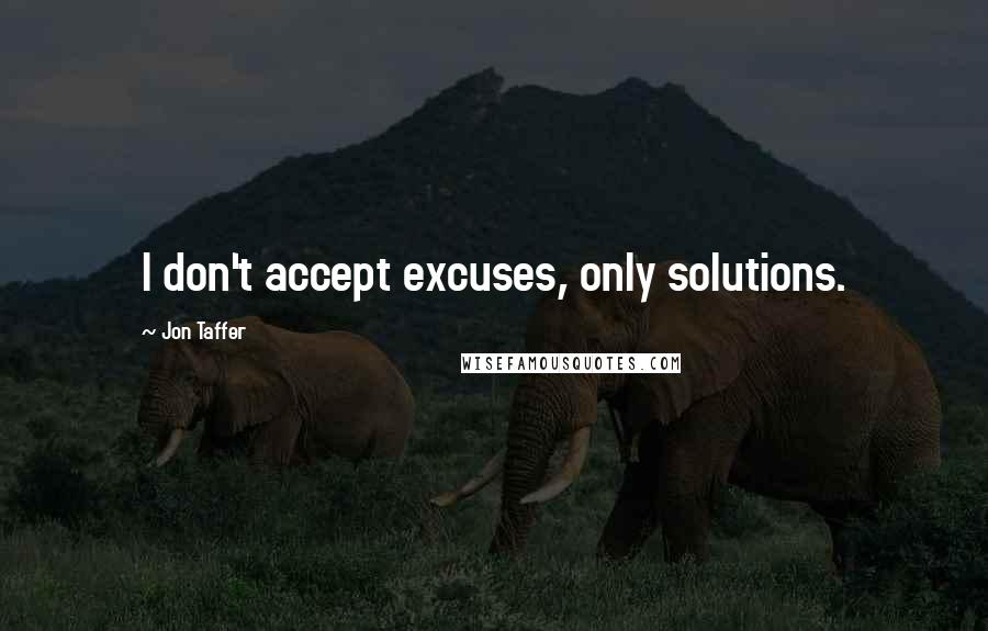 Jon Taffer quotes: I don't accept excuses, only solutions.