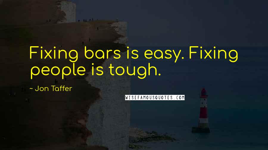 Jon Taffer quotes: Fixing bars is easy. Fixing people is tough.